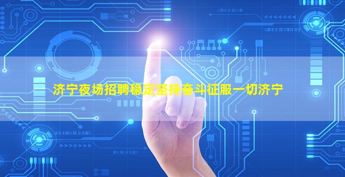 济宁夜场招聘稳定坚持奋斗征服一切济宁